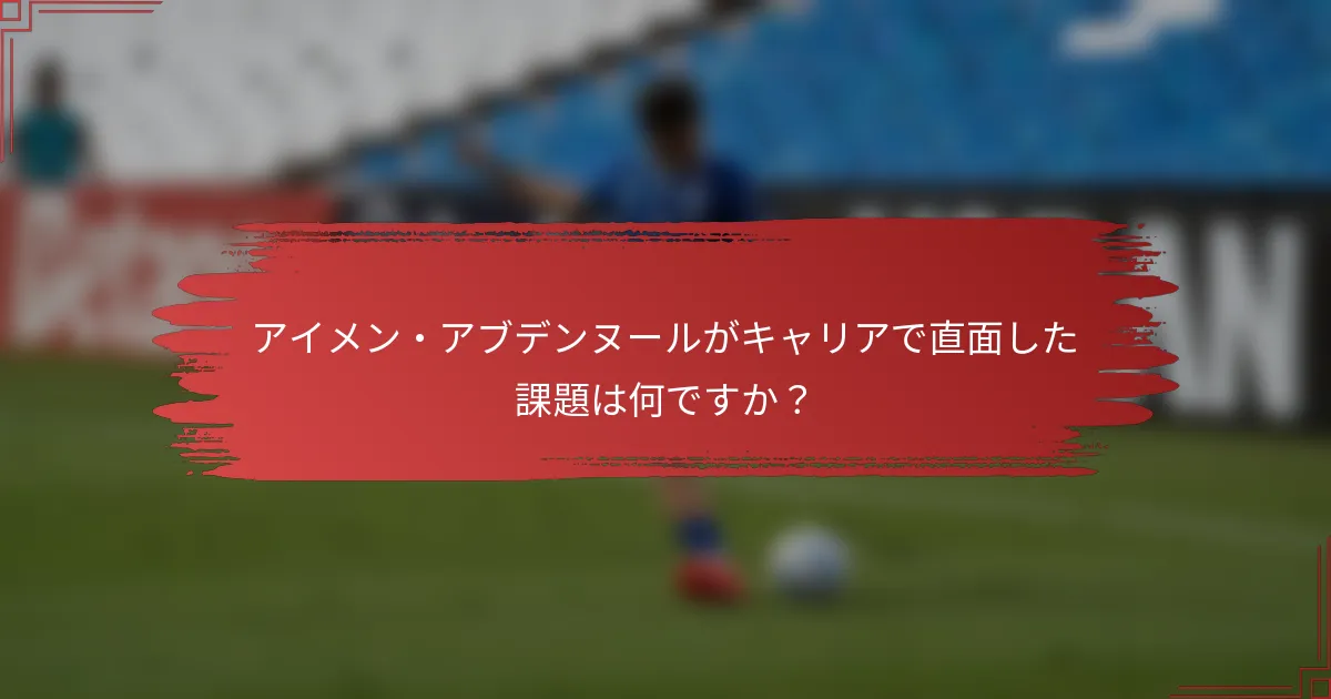 アイメン・アブデンヌールがキャリアで直面した課題は何ですか？