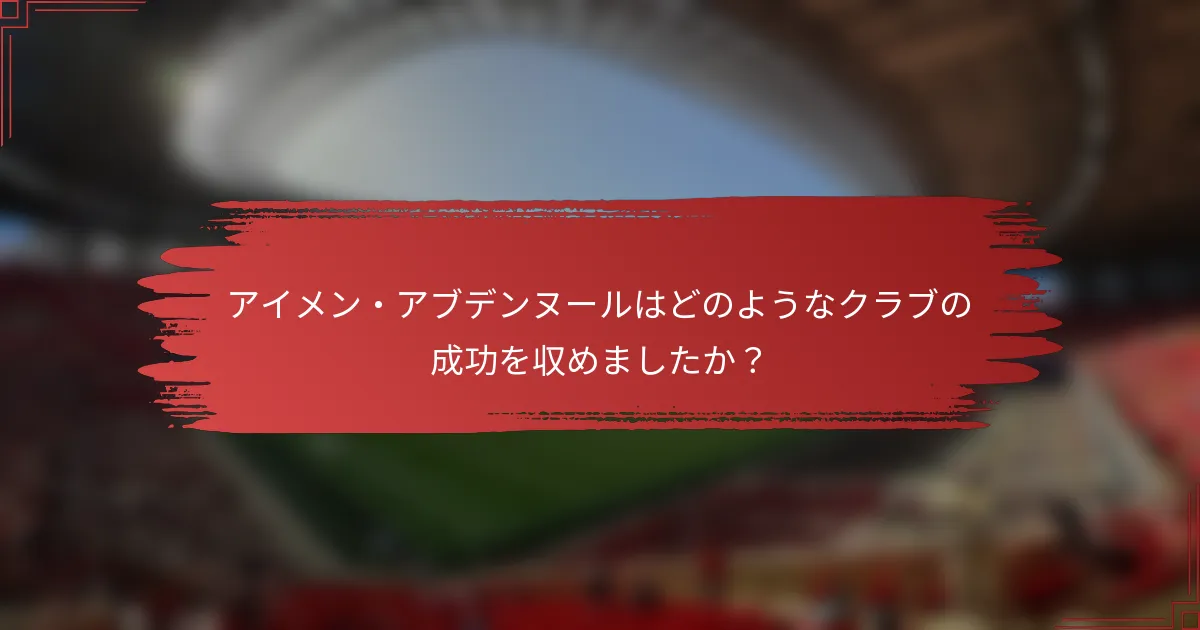 アイメン・アブデンヌールはどのようなクラブの成功を収めましたか？