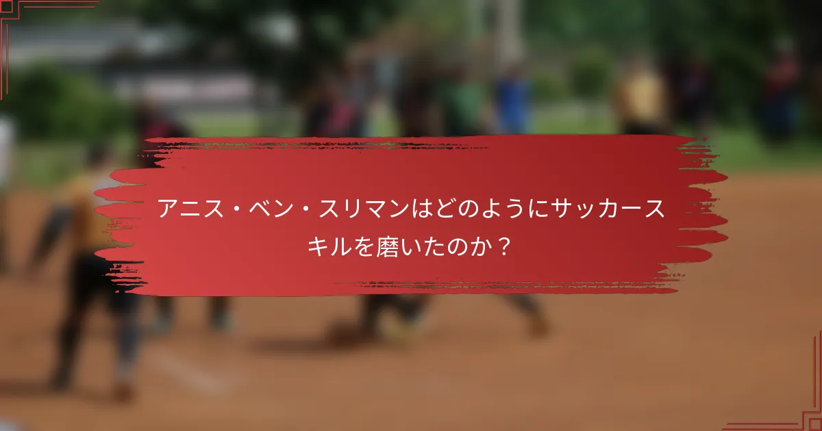 アニス・ベン・スリマンはどのようにサッカースキルを磨いたのか？