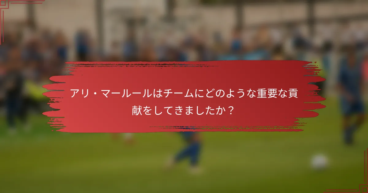 アリ・マールールはチームにどのような重要な貢献をしてきましたか？