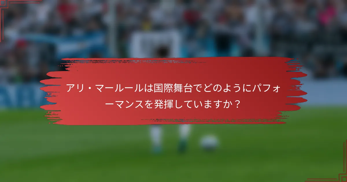 アリ・マールールは国際舞台でどのようにパフォーマンスを発揮していますか？