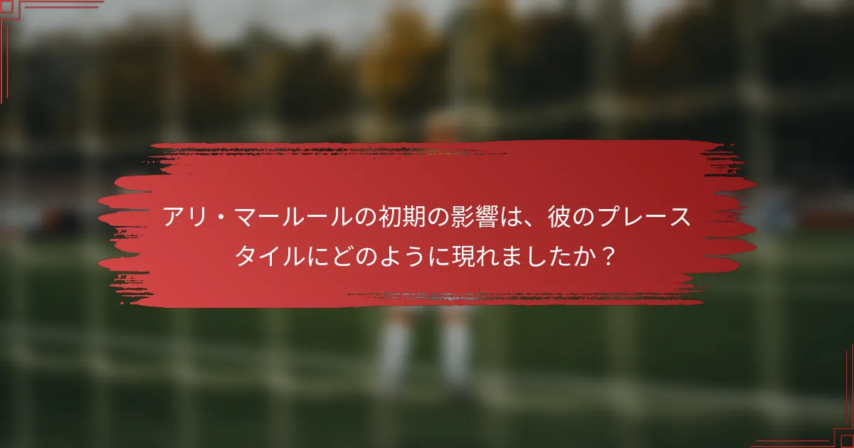 アリ・マールールの初期の影響は、彼のプレースタイルにどのように現れましたか？