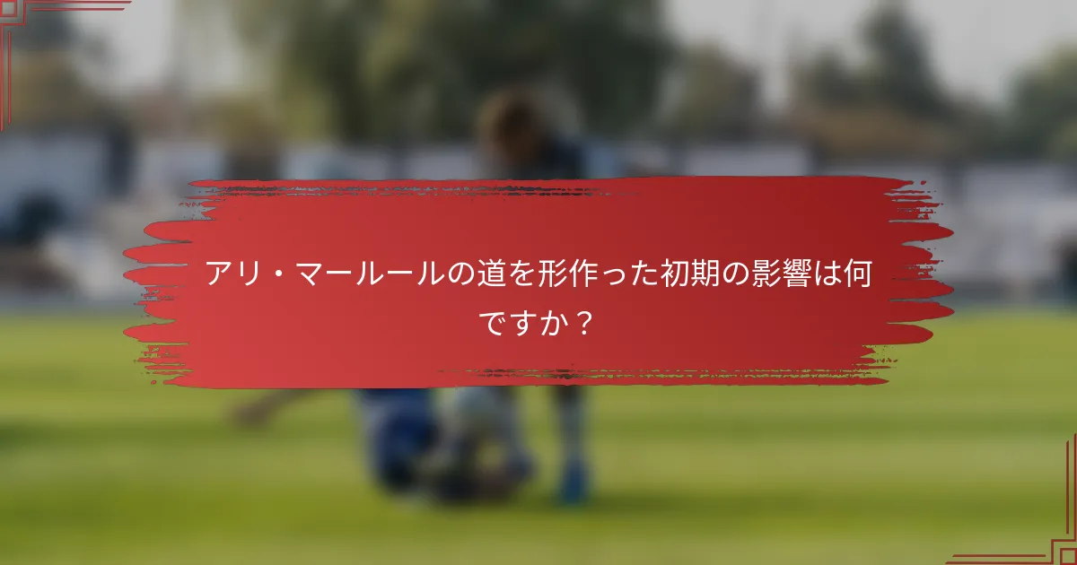 アリ・マールールの道を形作った初期の影響は何ですか？