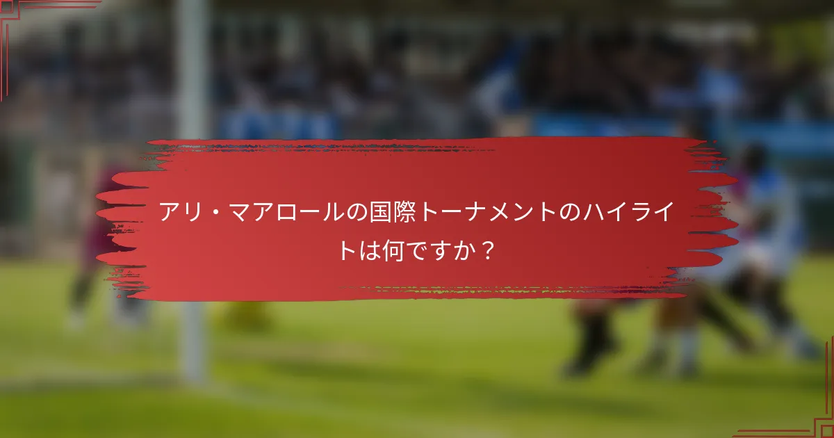 アリ・マアロールの国際トーナメントのハイライトは何ですか？