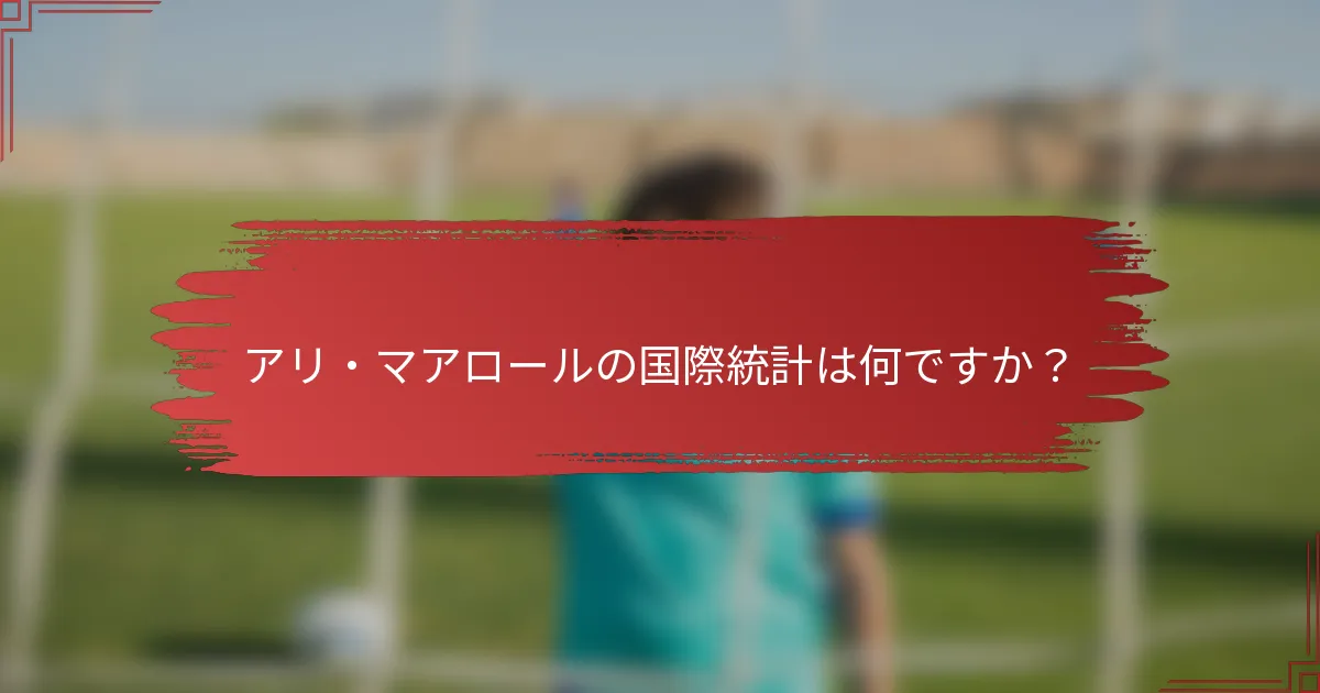 アリ・マアロールの国際統計は何ですか？
