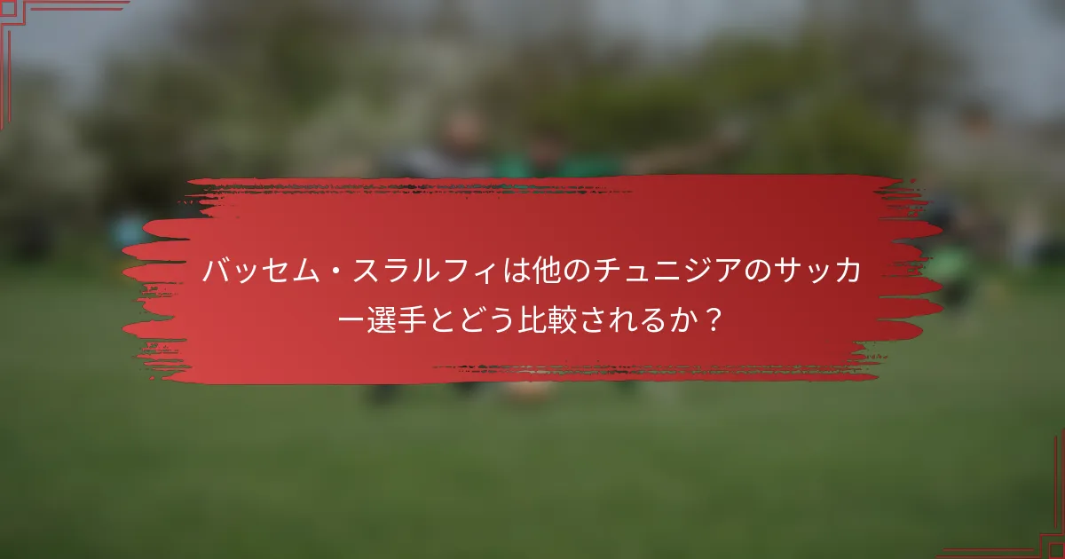 バッセム・スラルフィは他のチュニジアのサッカー選手とどう比較されるか？