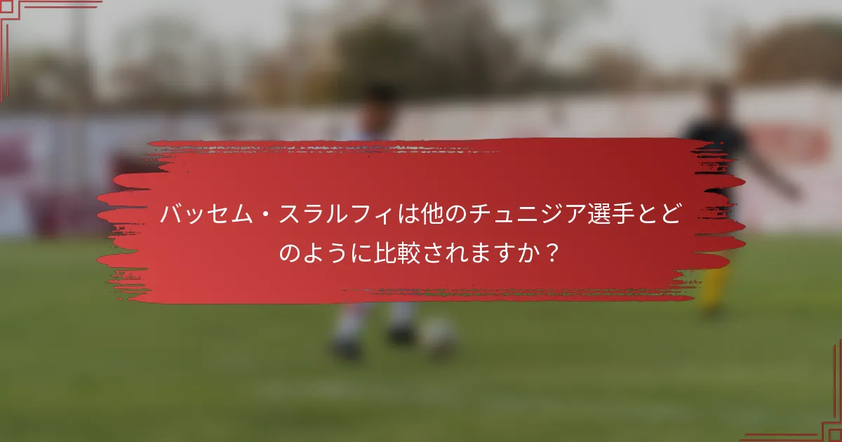 バッセム・スラルフィは他のチュニジア選手とどのように比較されますか？