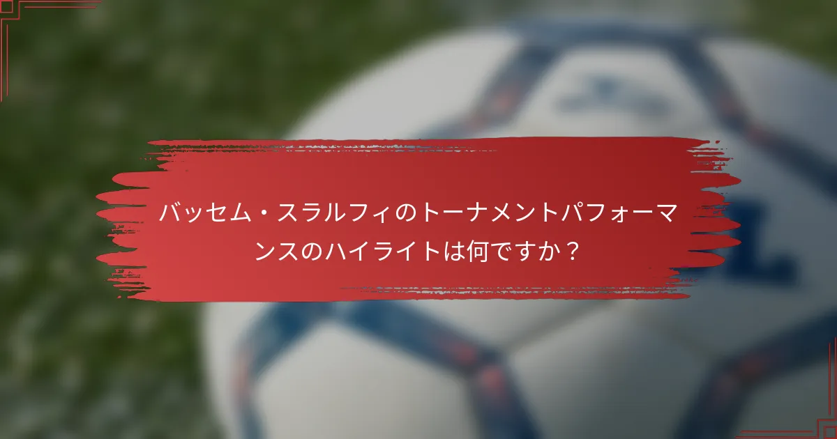 バッセム・スラルフィのトーナメントパフォーマンスのハイライトは何ですか？