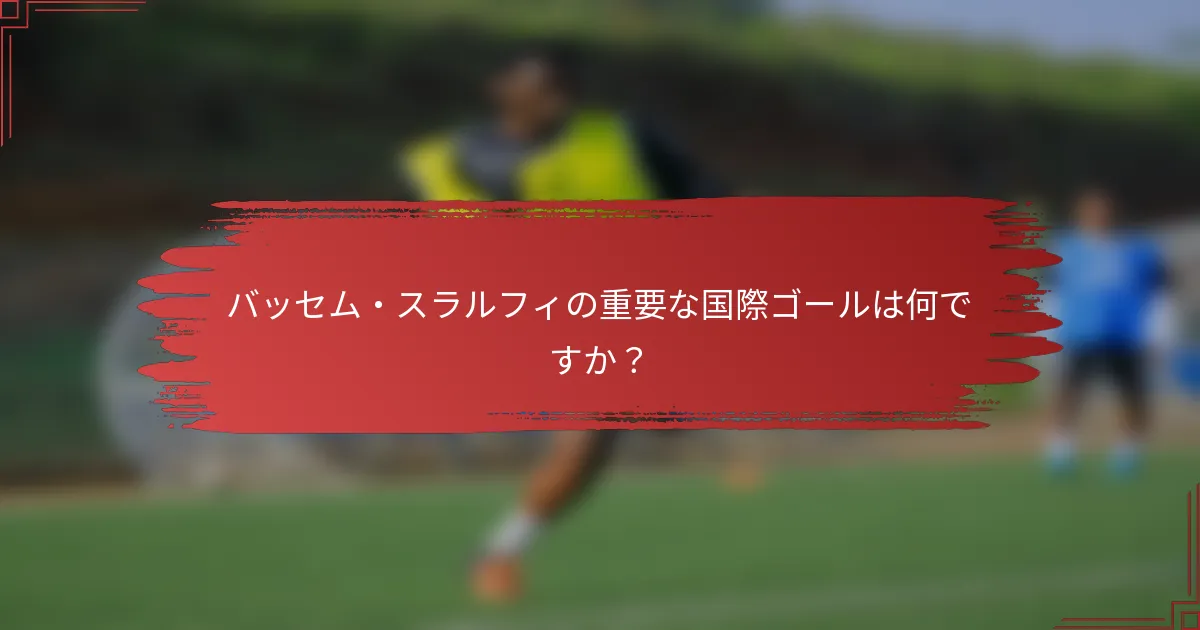 バッセム・スラルフィの重要な国際ゴールは何ですか？