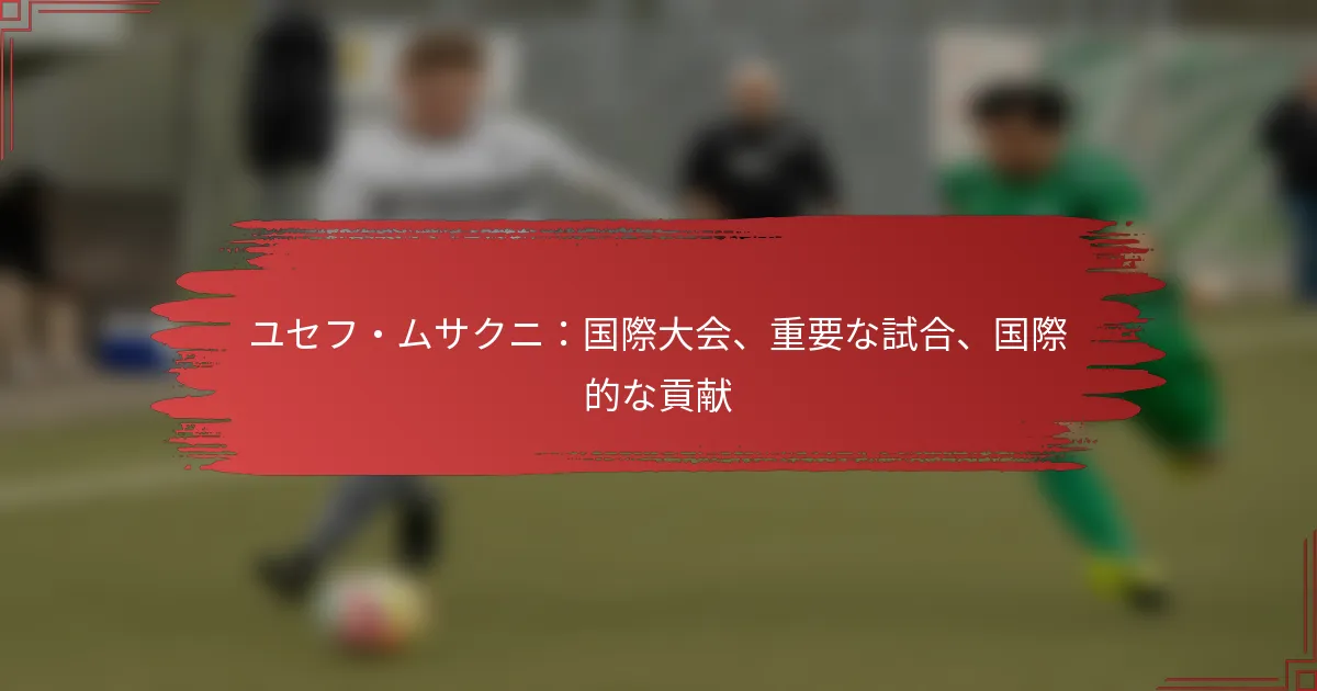 ユセフ・ムサクニ：国際大会、重要な試合、国際的な貢献