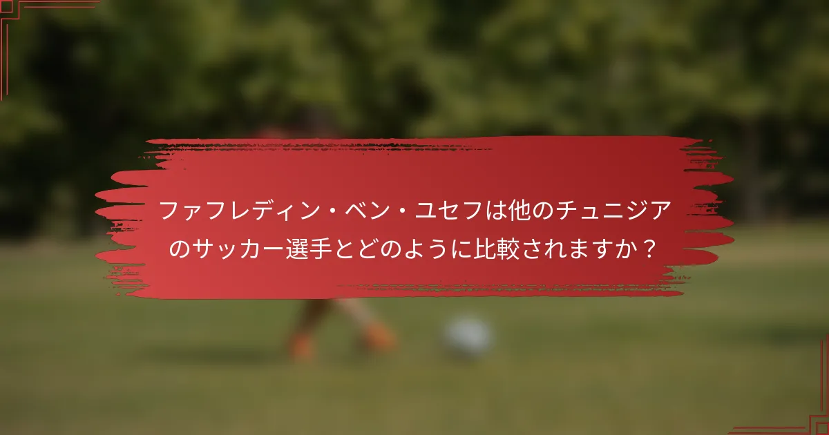 ファフレディン・ベン・ユセフは他のチュニジアのサッカー選手とどのように比較されますか？