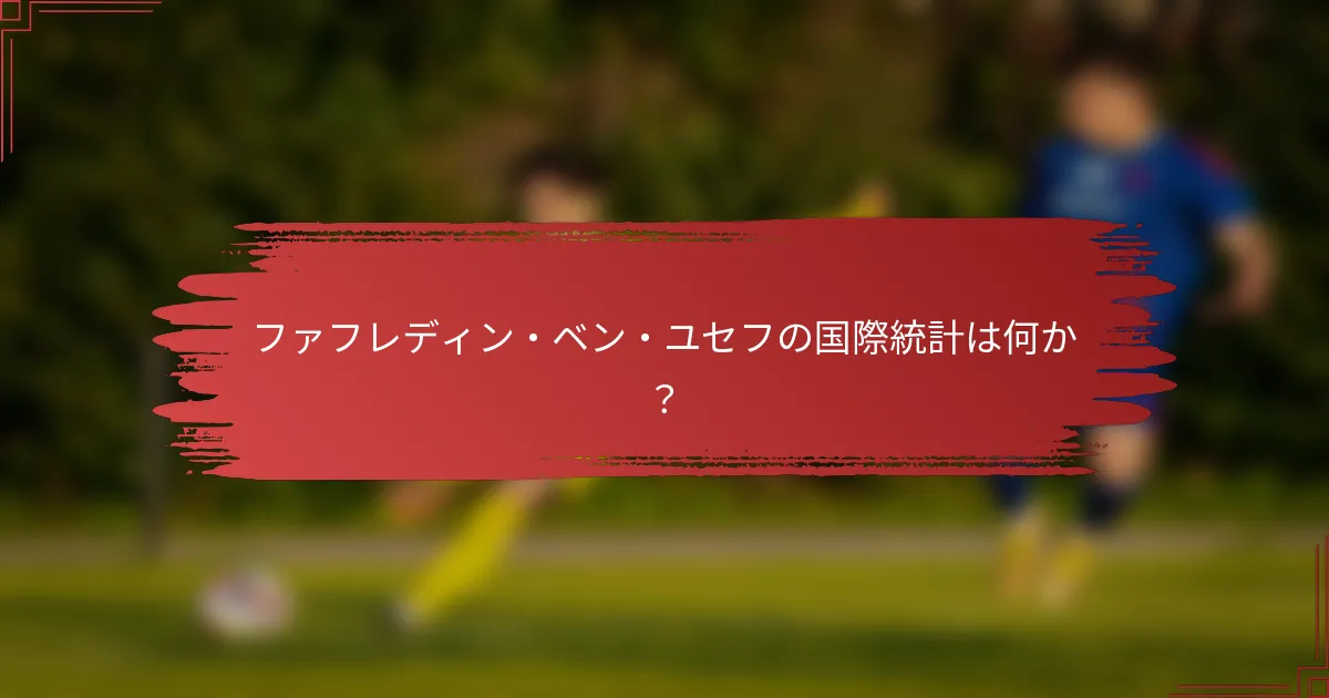 ファフレディン・ベン・ユセフの国際統計は何か？