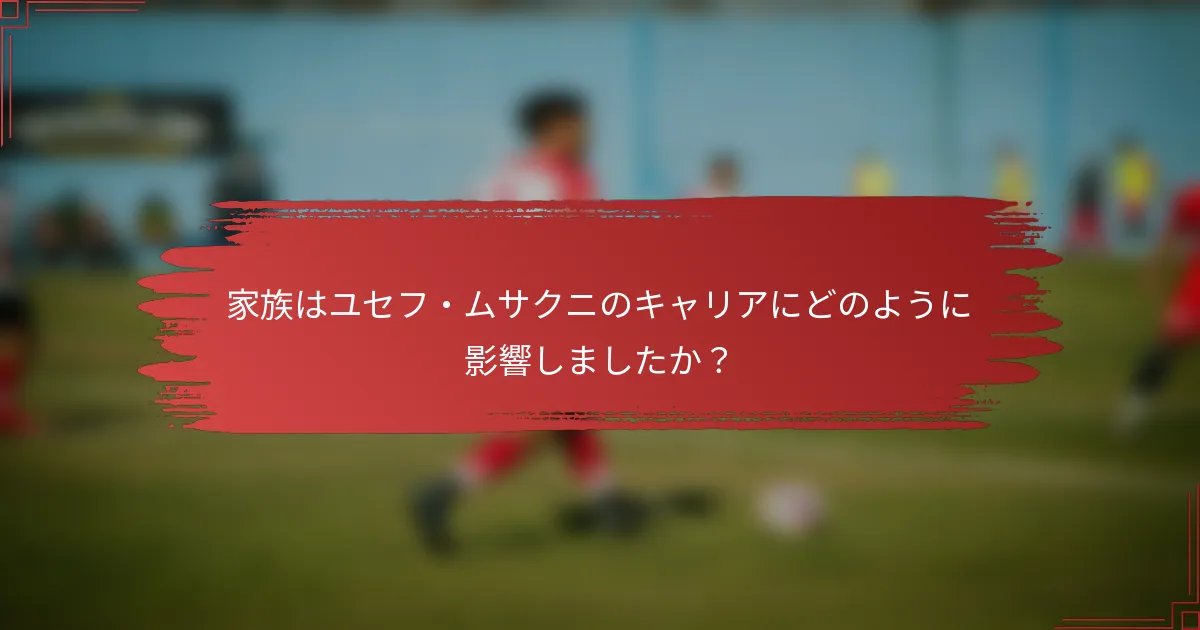 家族はユセフ・ムサクニのキャリアにどのように影響しましたか？