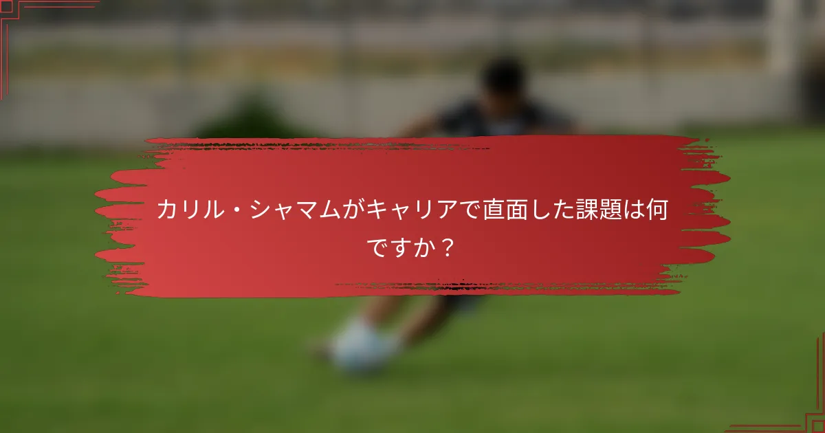 カリル・シャマムがキャリアで直面した課題は何ですか？