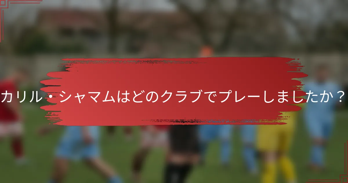 カリル・シャマムはどのクラブでプレーしましたか？