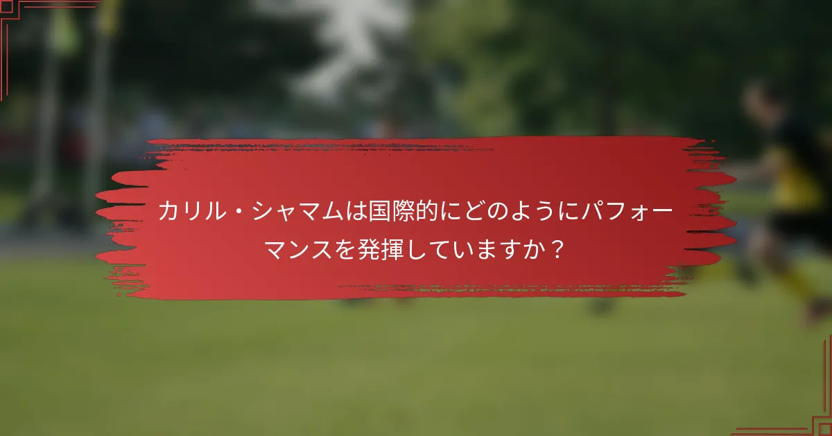カリル・シャマムは国際的にどのようにパフォーマンスを発揮していますか？