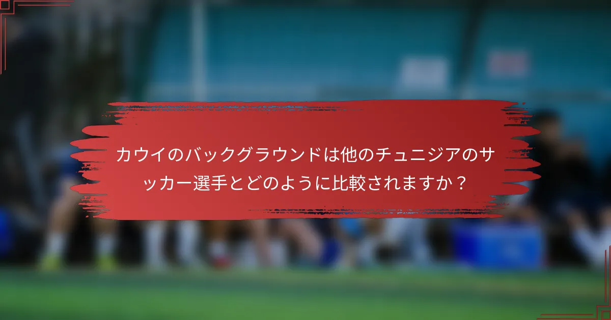 カウイのバックグラウンドは他のチュニジアのサッカー選手とどのように比較されますか？