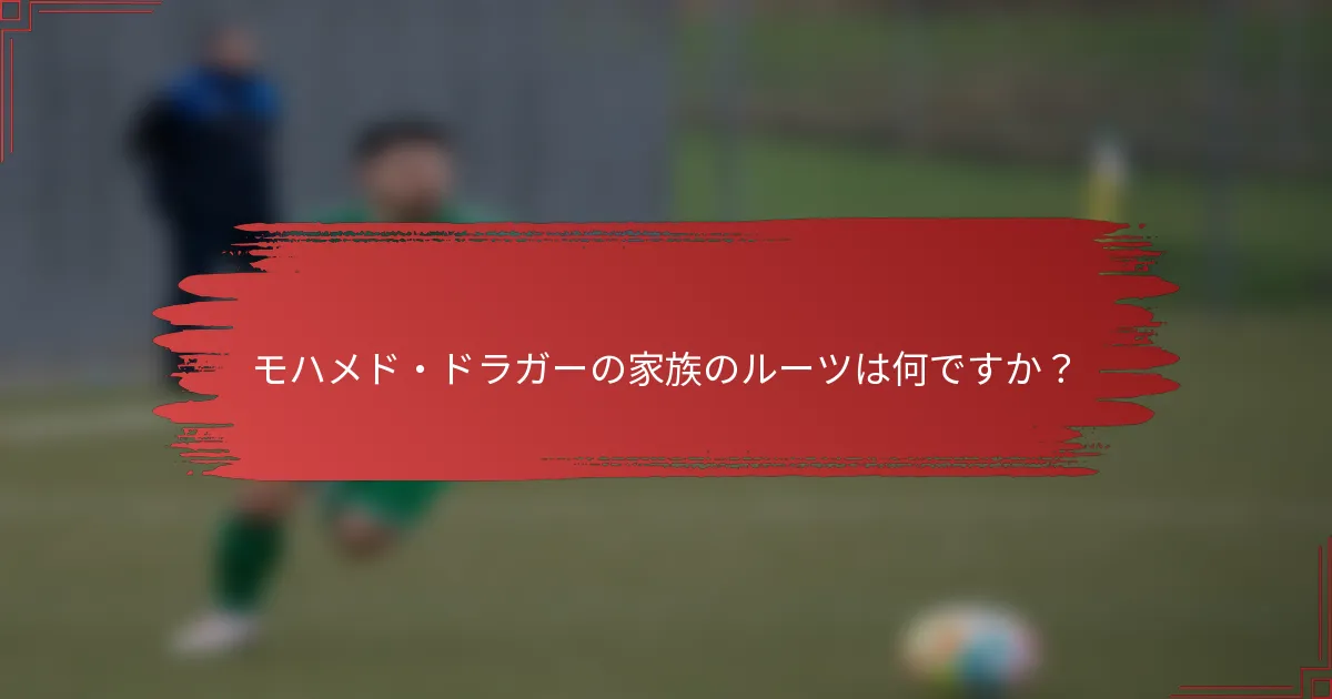 モハメド・ドラガーの家族のルーツは何ですか？