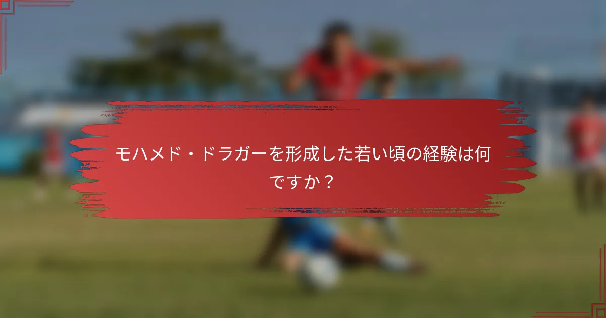 モハメド・ドラガーを形成した若い頃の経験は何ですか？