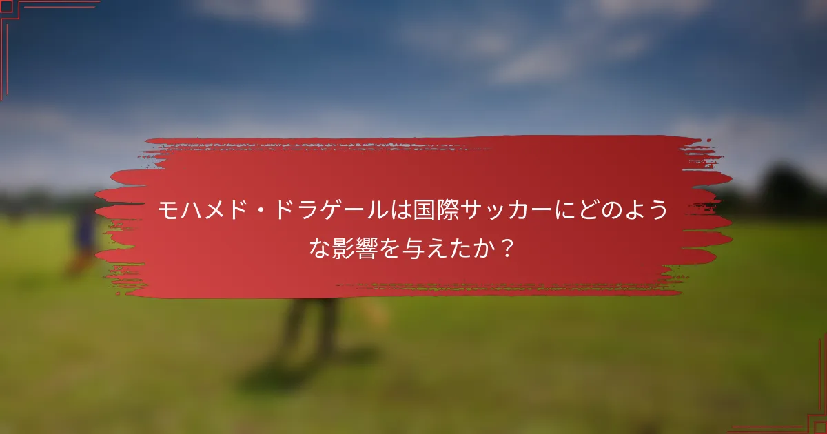 モハメド・ドラゲールは国際サッカーにどのような影響を与えたか？
