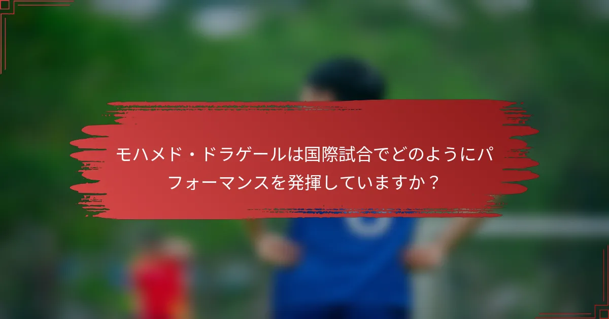 モハメド・ドラゲールは国際試合でどのようにパフォーマンスを発揮していますか？