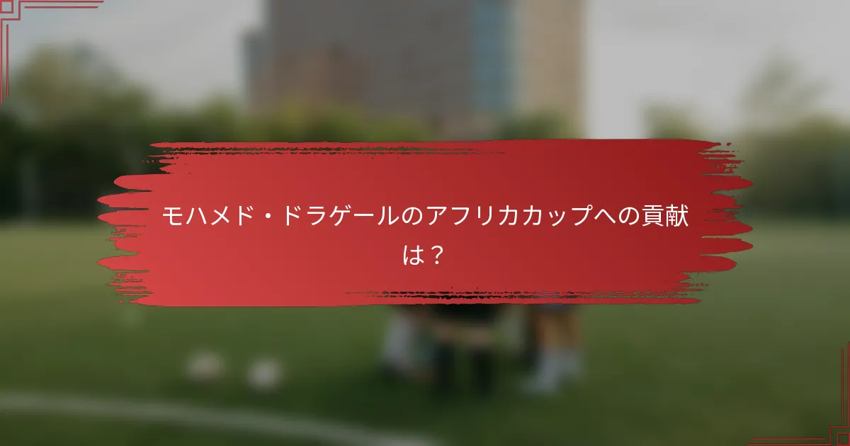 モハメド・ドラゲールのアフリカカップへの貢献は？