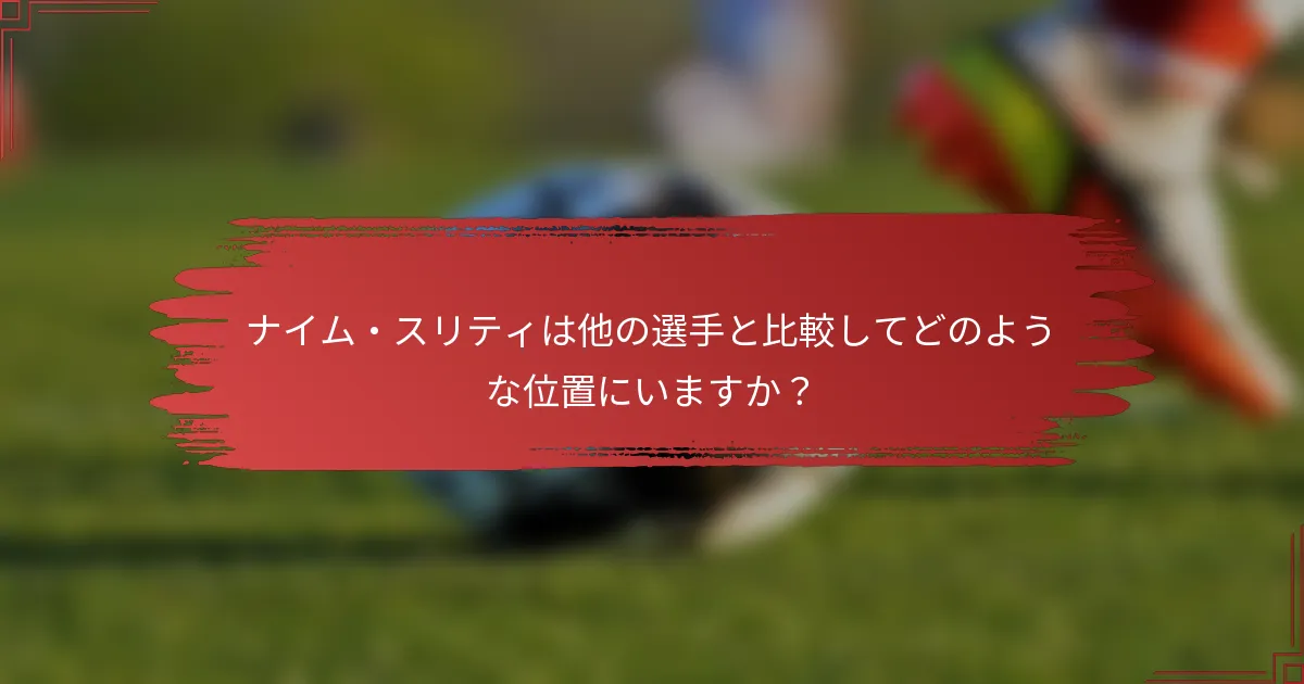 ナイム・スリティは他の選手と比較してどのような位置にいますか？