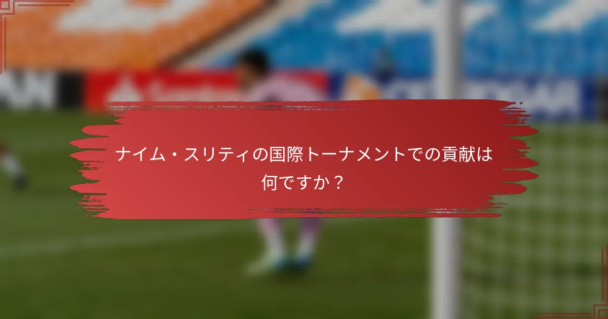 ナイム・スリティの国際トーナメントでの貢献は何ですか？