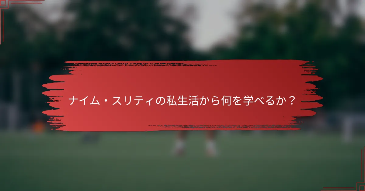 ナイム・スリティの私生活から何を学べるか？