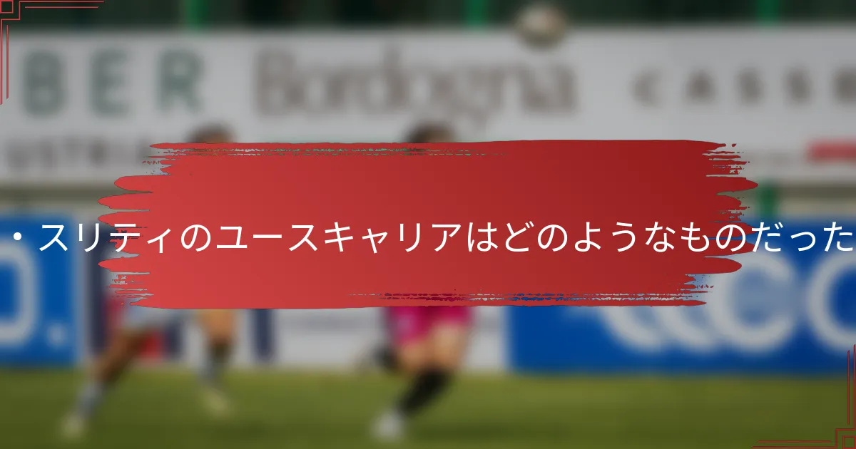ナイム・スリティのユースキャリアはどのようなものだったのか？