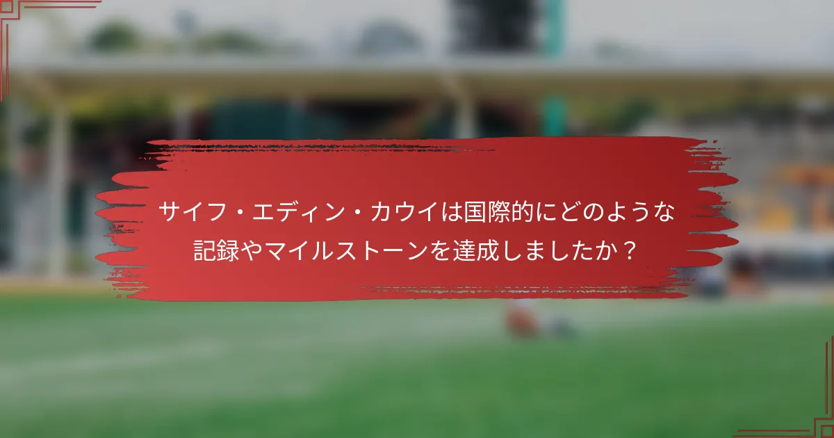 サイフ・エディン・カウイは国際的にどのような記録やマイルストーンを達成しましたか？