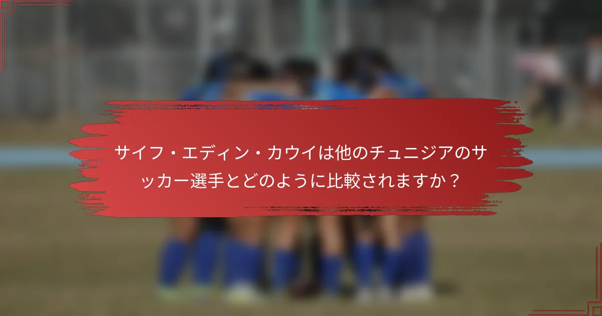 サイフ・エディン・カウイは他のチュニジアのサッカー選手とどのように比較されますか？