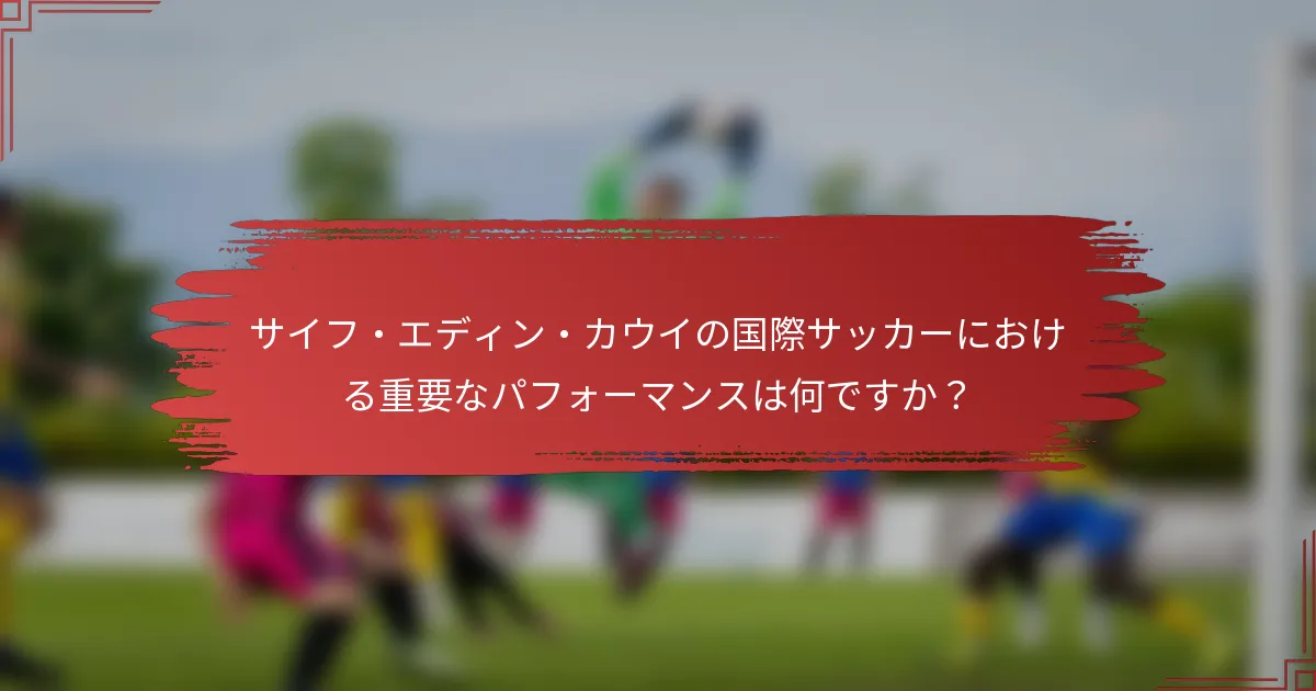 サイフ・エディン・カウイの国際サッカーにおける重要なパフォーマンスは何ですか？