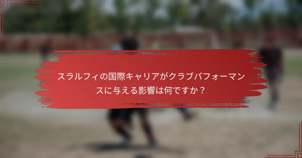 スラルフィの国際キャリアがクラブパフォーマンスに与える影響は何ですか？
