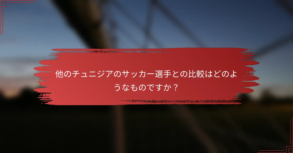 他のチュニジアのサッカー選手との比較はどのようなものですか？