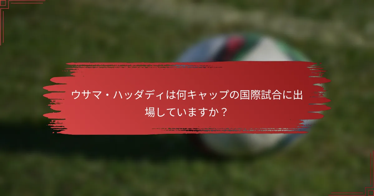 ウサマ・ハッダディは何キャップの国際試合に出場していますか？