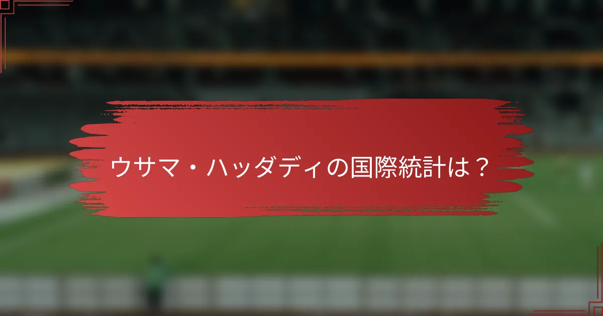 ウサマ・ハッダディの国際統計は？