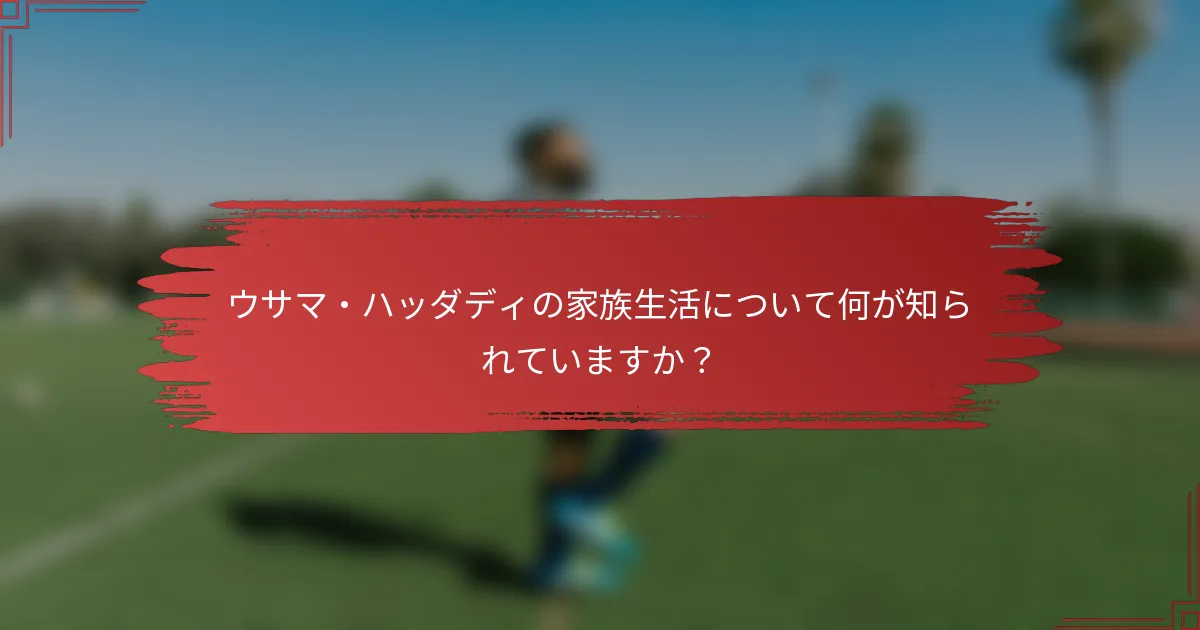 ウサマ・ハッダディの家族生活について何が知られていますか？