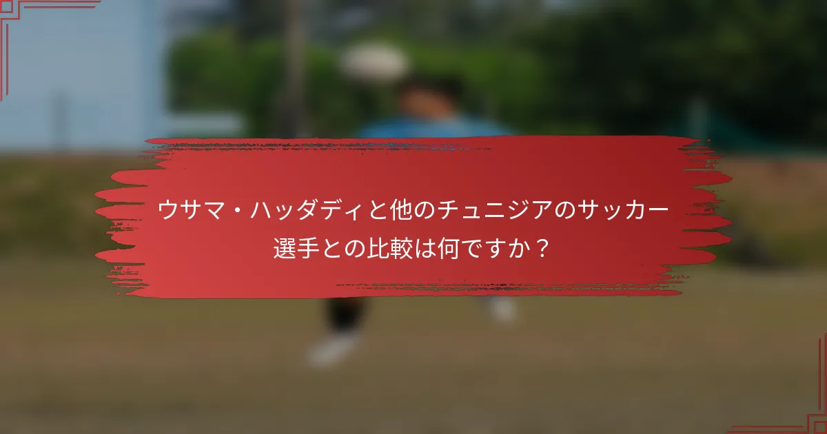 ウサマ・ハッダディと他のチュニジアのサッカー選手との比較は何ですか？