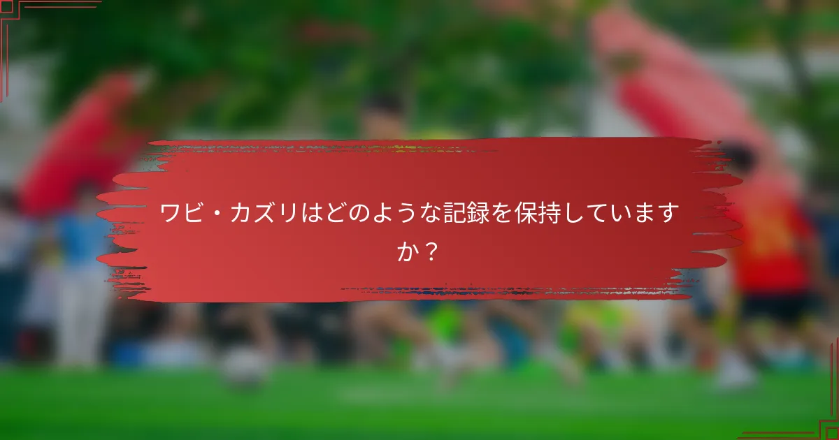 ワビ・カズリはどのような記録を保持していますか？