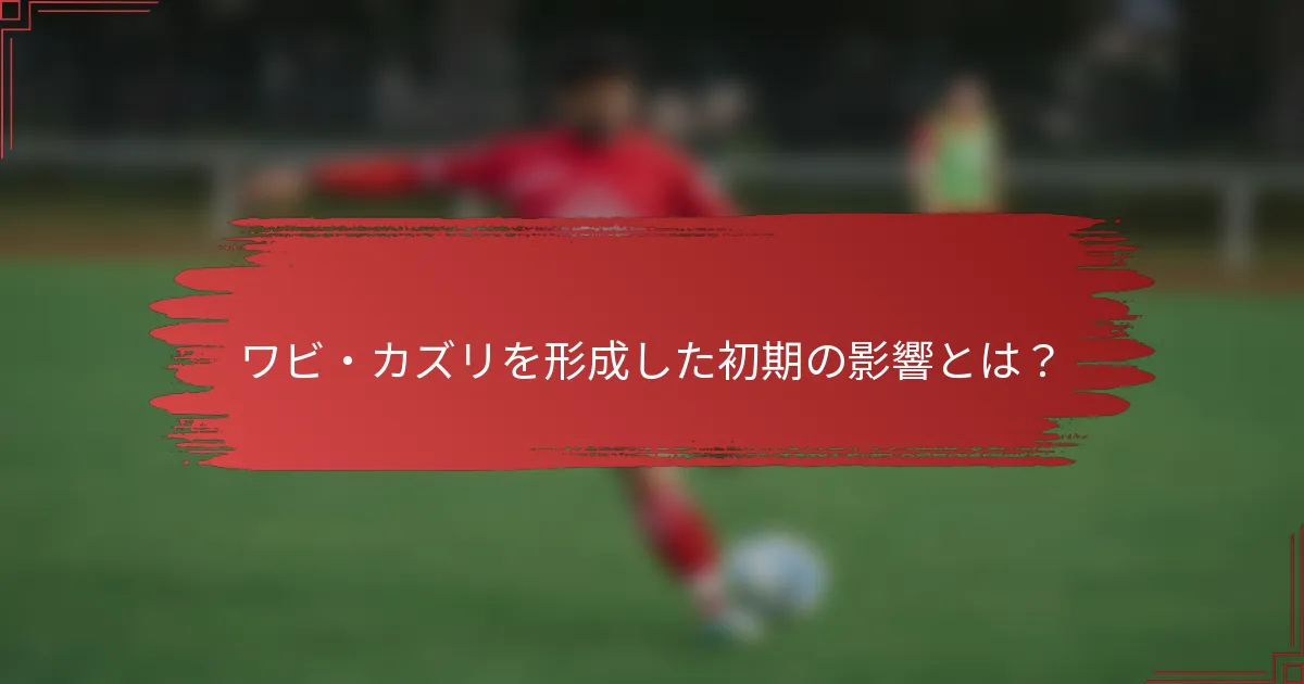 ワビ・カズリを形成した初期の影響とは？