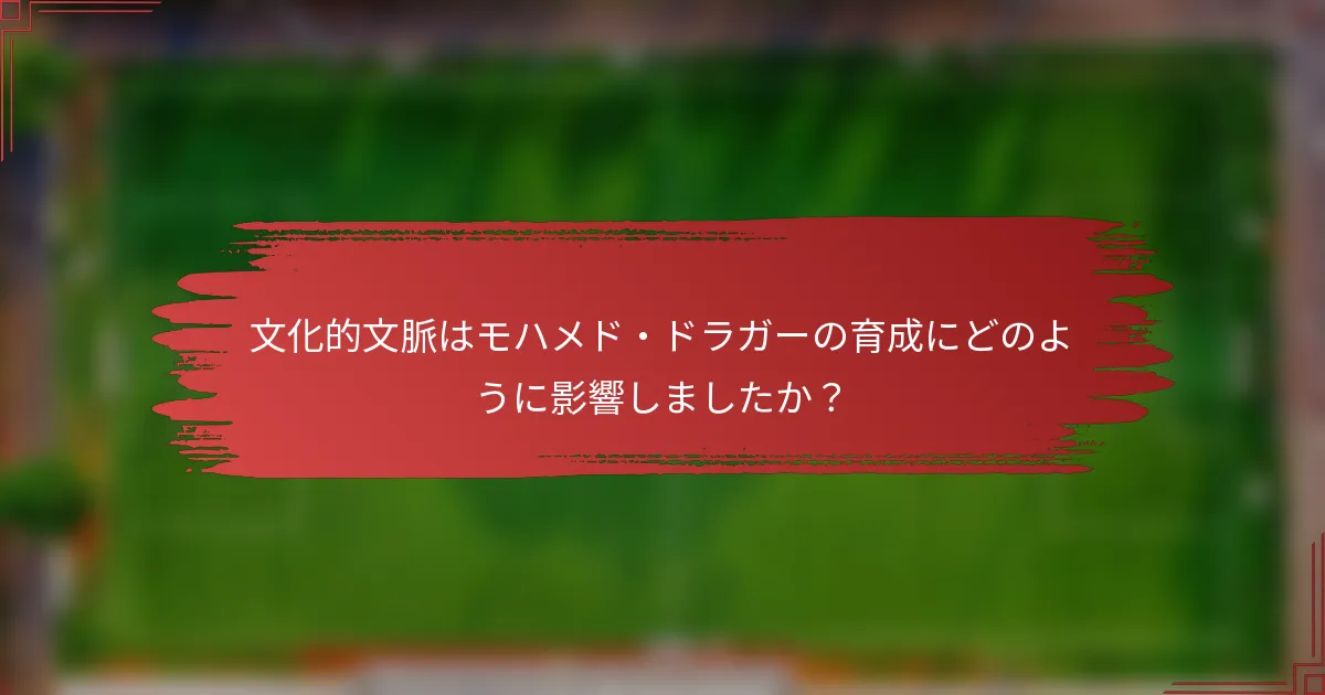 文化的文脈はモハメド・ドラガーの育成にどのように影響しましたか？