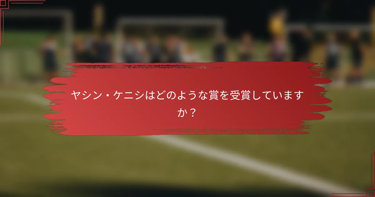 ヤシン・ケニシはどのような賞を受賞していますか？