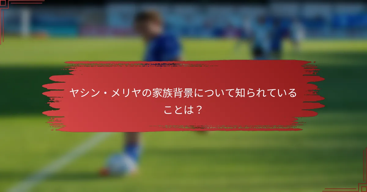 ヤシン・メリヤの家族背景について知られていることは？