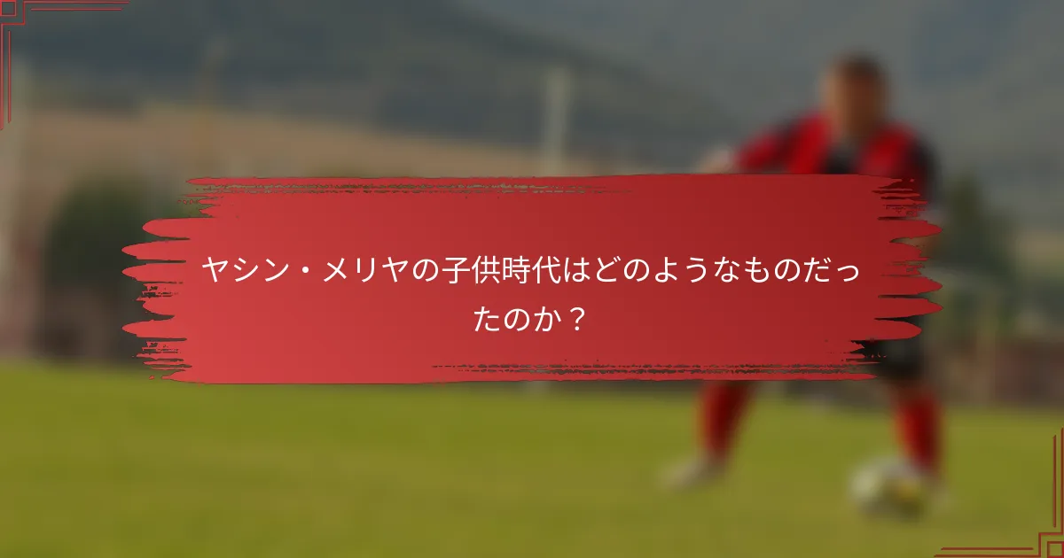 ヤシン・メリヤの子供時代はどのようなものだったのか？