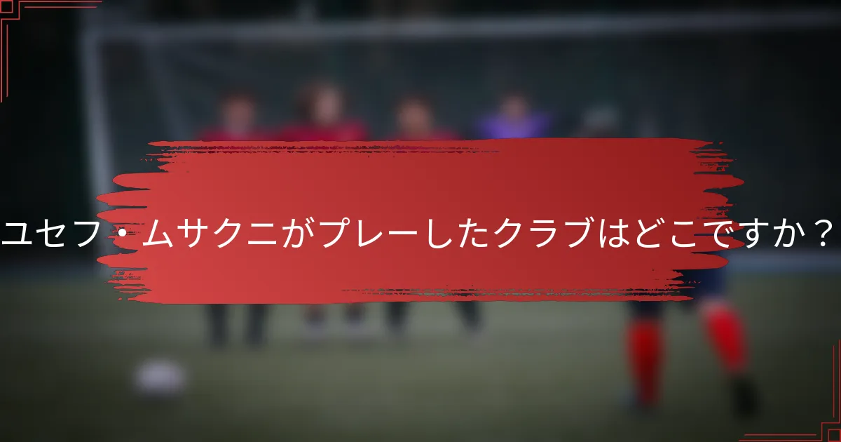 ユセフ・ムサクニがプレーしたクラブはどこですか？