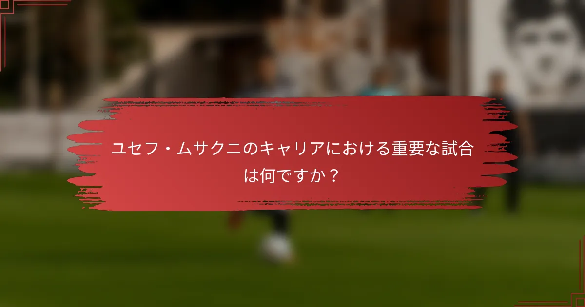 ユセフ・ムサクニのキャリアにおける重要な試合は何ですか？