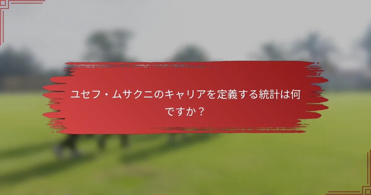 ユセフ・ムサクニのキャリアを定義する統計は何ですか？